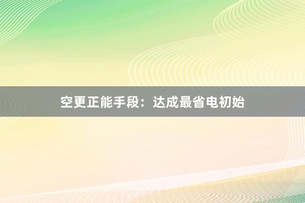 空更正能手段：达成最省电初始